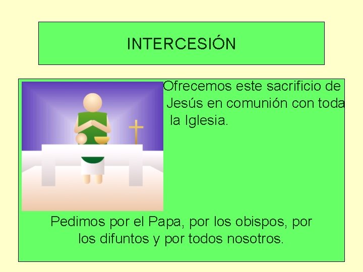 INTERCESIÓN Ofrecemos este sacrificio de Jesús en comunión con toda la Iglesia. Pedimos por