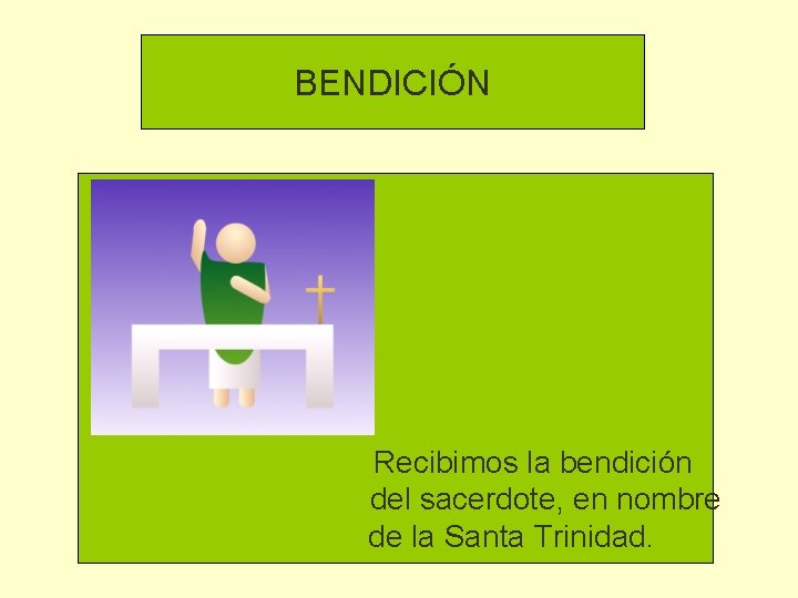 BENDICIÓN Recibimos la bendición del sacerdote, en nombre de la Santa Trinidad. 
