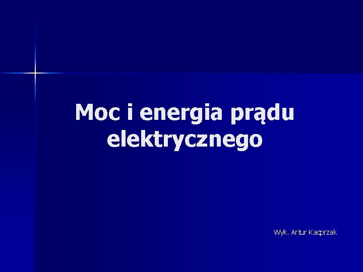 Moc i energia prądu elektrycznego Wyk. Artur Kacprzak Moc i energia prądu elektrycznego Wyk. Artur Kacprzak