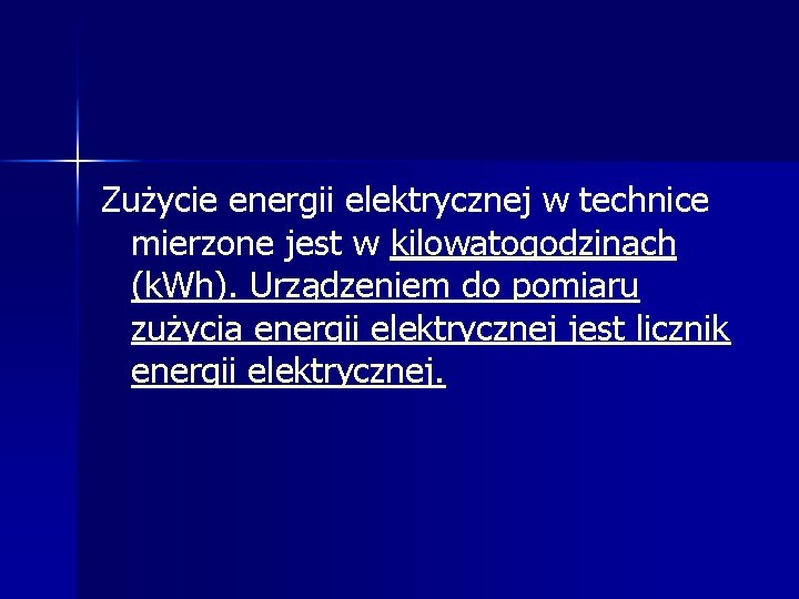 Zużycie energii elektrycznej w technice mierzone jest w kilowatogodzinach (k. Wh). Urządzeniem do pomiaru Zużycie energii elektrycznej w technice mierzone jest w kilowatogodzinach (k. Wh). Urządzeniem do pomiaru