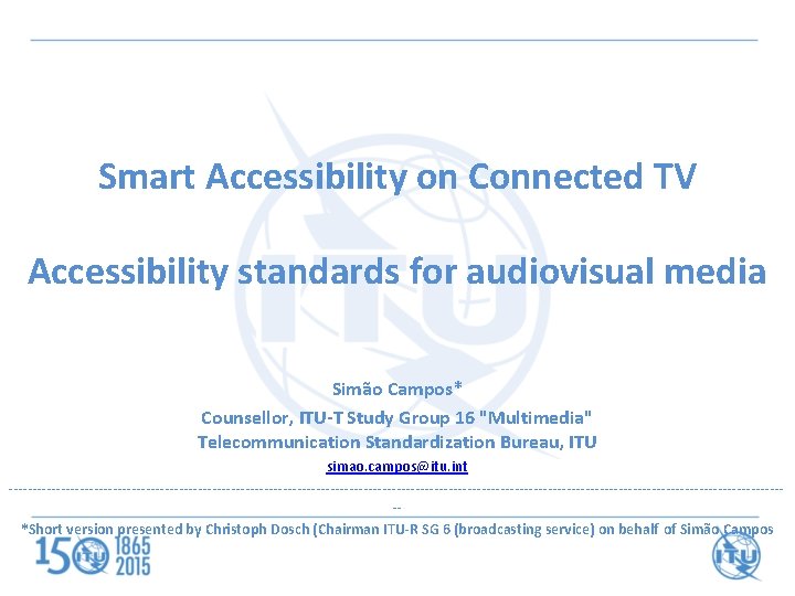 Smart Accessibility on Connected TV Accessibility standards for audiovisual media Simão Campos* Counsellor, ITU-T