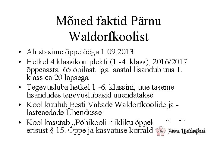 Mõned faktid Pärnu Waldorfkoolist • Alustasime õppetööga 1. 09. 2013 • Hetkel 4 klassikomplekti