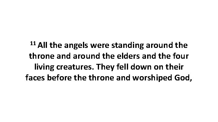 11 All the angels were standing around the throne and around the elders and