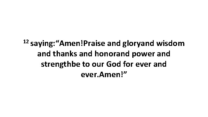 12 saying: “Amen!Praise and gloryand wisdom and thanks and honorand power and strengthbe to