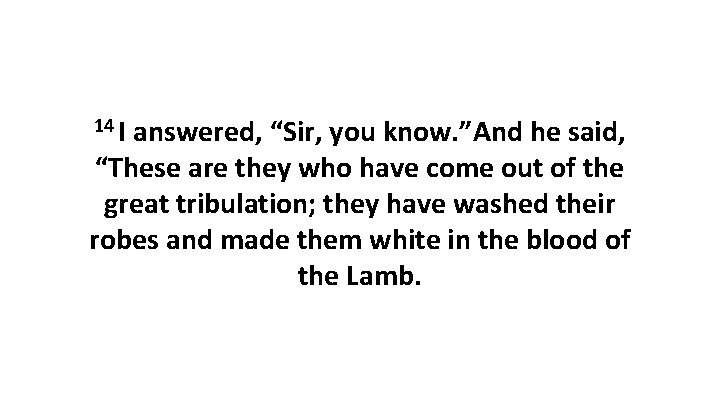 14 I answered, “Sir, you know. ”And he said, “These are they who have