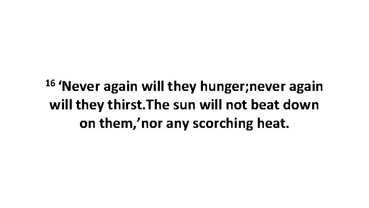 16 ‘Never again will they hunger; never again will they thirst. The sun will