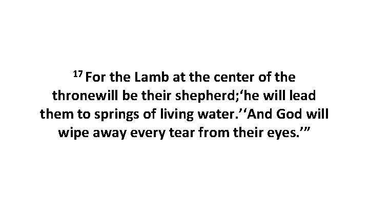 17 For the Lamb at the center of the thronewill be their shepherd; ‘he