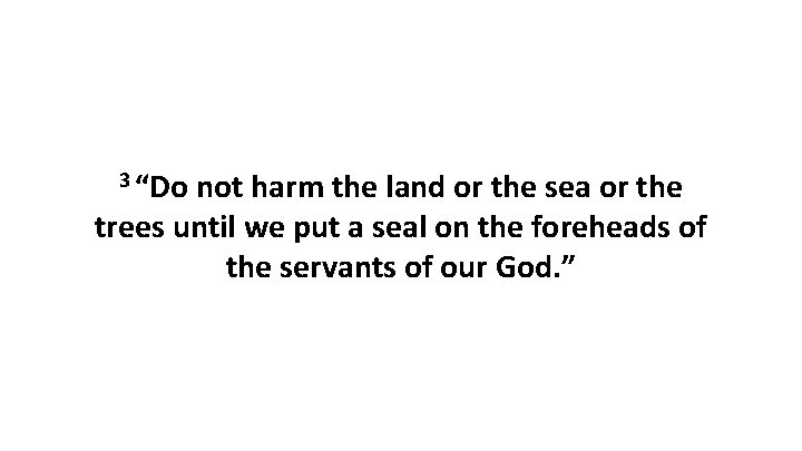 3 “Do not harm the land or the sea or the trees until we