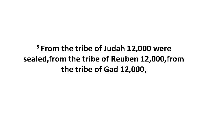 5 From the tribe of Judah 12, 000 were sealed, from the tribe of