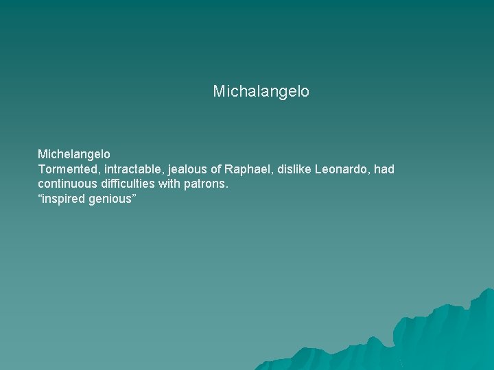 Michalangelo Michelangelo Tormented, intractable, jealous of Raphael, dislike Leonardo, had continuous difficulties with patrons.