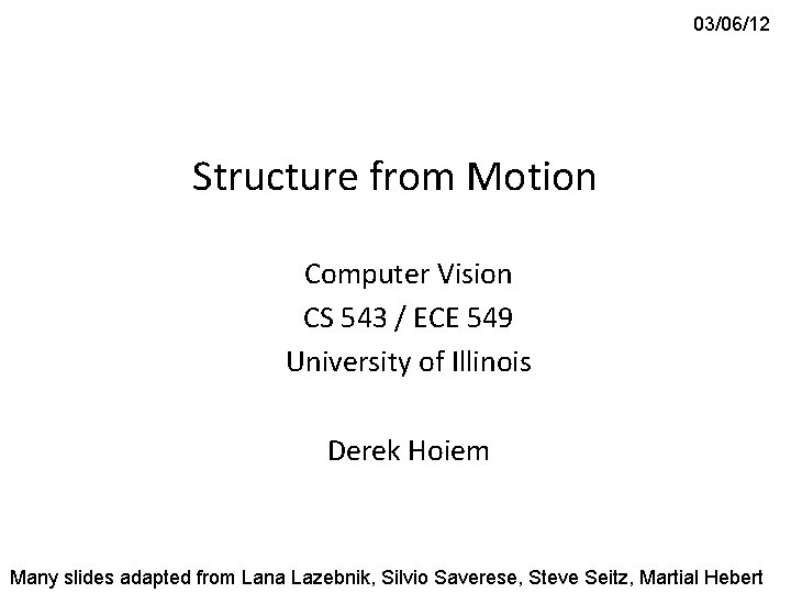 03/06/12 Structure from Motion Computer Vision CS 543 / ECE 549 University of Illinois