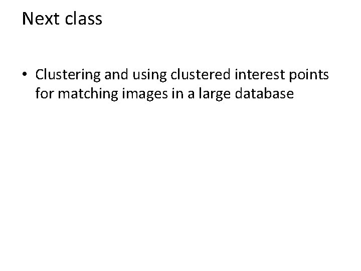 Next class • Clustering and using clustered interest points for matching images in a