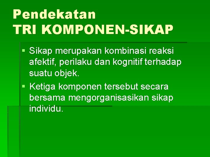 Pendekatan TRI KOMPONEN-SIKAP § Sikap merupakan kombinasi reaksi afektif, perilaku dan kognitif terhadap suatu