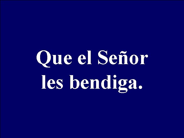 Que el Señor les bendiga. 