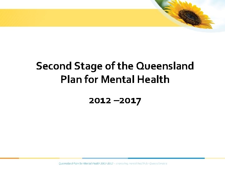 Second Stage of the Queensland Plan for Mental Health 2012 – 2017 Second Stage of the Queensland Plan for Mental Health 2012 – 2017