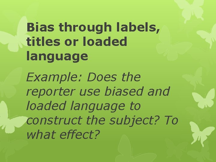 Bias through labels, titles or loaded language Example: Does the reporter use biased and