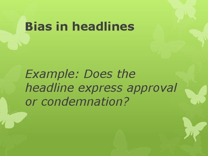 Bias in headlines Example: Does the headline express approval or condemnation? 