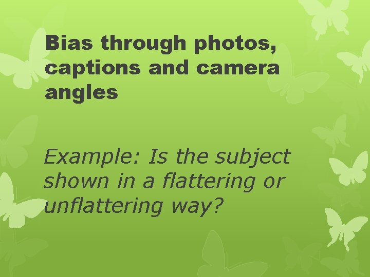 Bias through photos, captions and camera angles Example: Is the subject shown in a