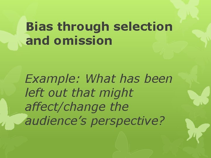 Bias through selection and omission Example: What has been left out that might affect/change