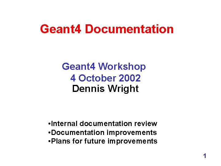 Geant 4 Documentation Geant 4 Workshop 4 October 2002 Dennis Wright • Internal documentation