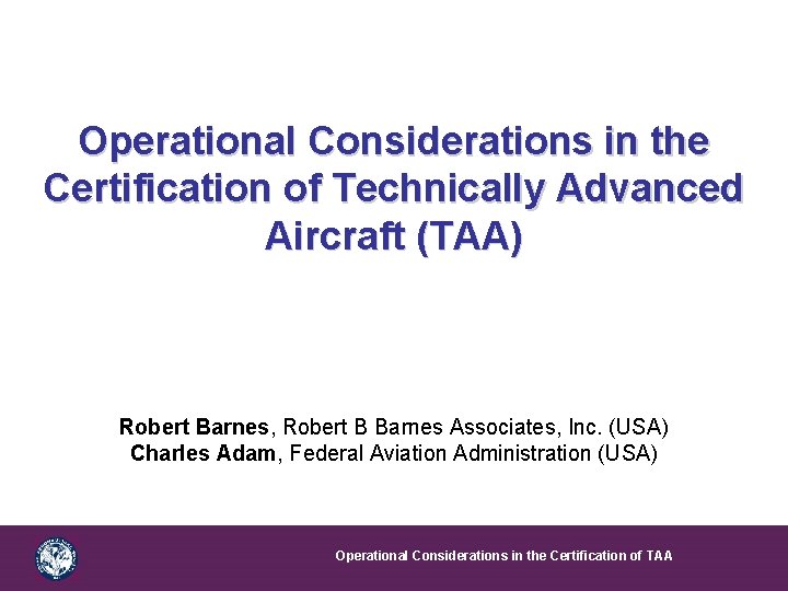 Operational Considerations in the Certification of Technically Advanced Aircraft (TAA) Robert Barnes, Robert B