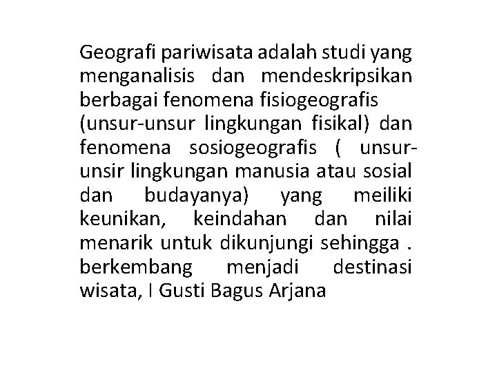 Geografi pariwisata adalah studi yang menganalisis dan mendeskripsikan berbagai fenomena fisiogeografis (unsur-unsur lingkungan fisikal)