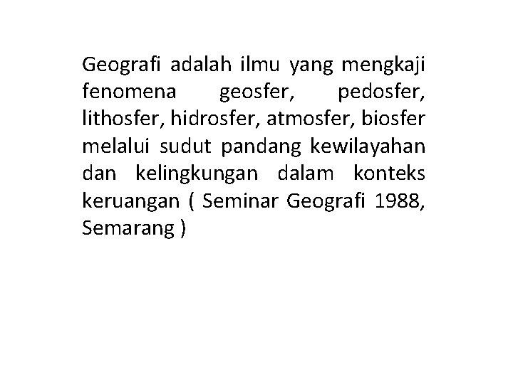 Geografi adalah ilmu yang mengkaji fenomena geosfer, pedosfer, lithosfer, hidrosfer, atmosfer, biosfer melalui sudut