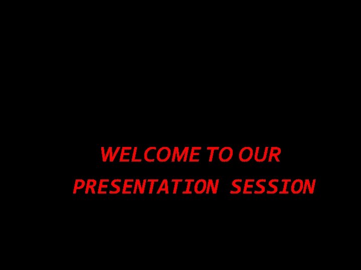 WELCOME TO OUR PRESENTATION SESSION 