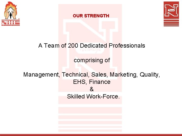 OUR STRENGTH A Team of 200 Dedicated Professionals comprising of Management, Technical, Sales, Marketing,