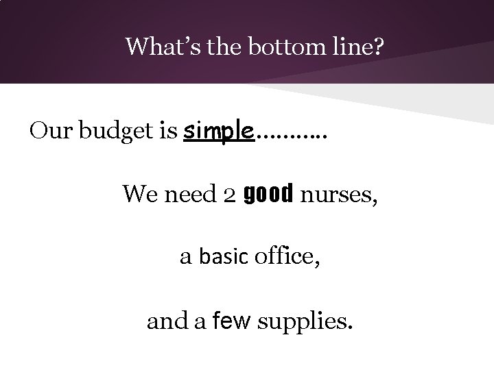 What’s the bottom line? Our budget is simple………. . We need 2 good nurses,