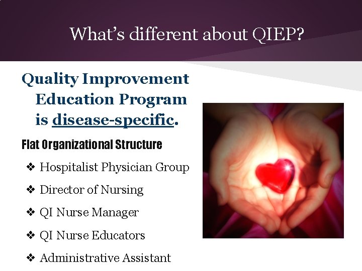 What’s different about QIEP? Quality Improvement Education Program is disease-specific. Flat Organizational Structure ❖