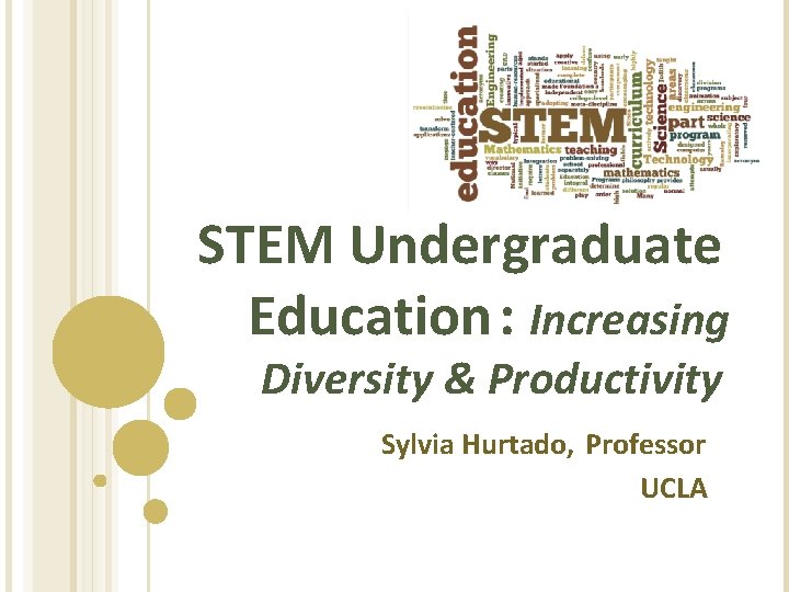 STEM Undergraduate Education : Increasing Diversity & Productivity Sylvia Hurtado, Professor UCLA STEM Undergraduate Education : Increasing Diversity & Productivity Sylvia Hurtado, Professor UCLA