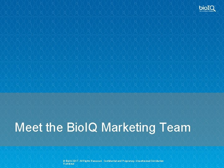 Meet the Bio. IQ Marketing Team © Bio. IQ 2017, All Rights Reserved. Confidential