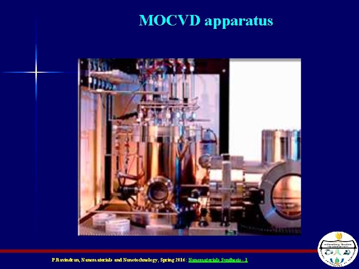 MOCVD apparatus P. Ravindran, Nanomaterials and Nanotechnology, Spring 2016: Nanomaterials Synthesis - 1 MOCVD apparatus P. Ravindran, Nanomaterials and Nanotechnology, Spring 2016: Nanomaterials Synthesis - 1