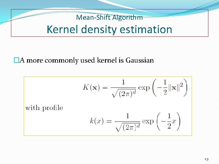Mean-Shift Algorithm Kernel density estimation �A more commonly used kernel is Gaussian 23 