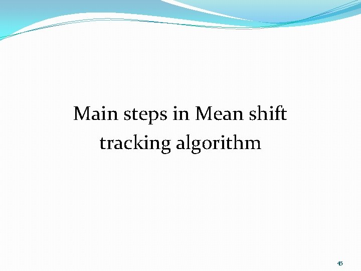 Main steps in Mean shift tracking algorithm 45 