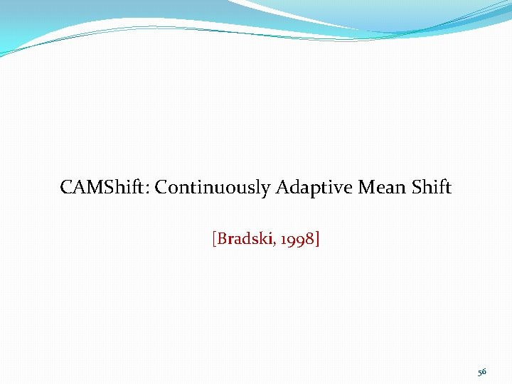 CAMShift: Continuously Adaptive Mean Shift [Bradski, 1998] 56 