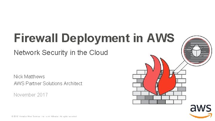 Firewall Deployment in AWS Network Security in the Cloud Nick Matthews AWS Partner Solutions Firewall Deployment in AWS Network Security in the Cloud Nick Matthews AWS Partner Solutions