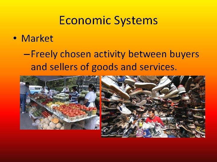 Economic Systems • Market – Freely chosen activity between buyers and sellers of goods