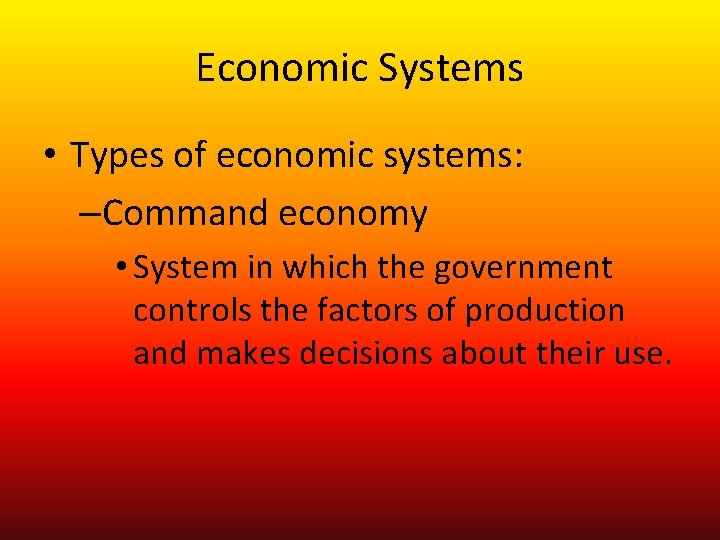 Economic Systems • Types of economic systems: –Command economy • System in which the