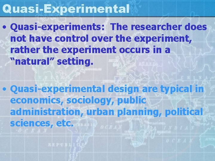 Quasi-Experimental • Quasi-experiments: The researcher does not have control over the experiment, rather the