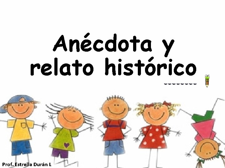 Anécdota y relato histórico Prof. Estrella Durán L 