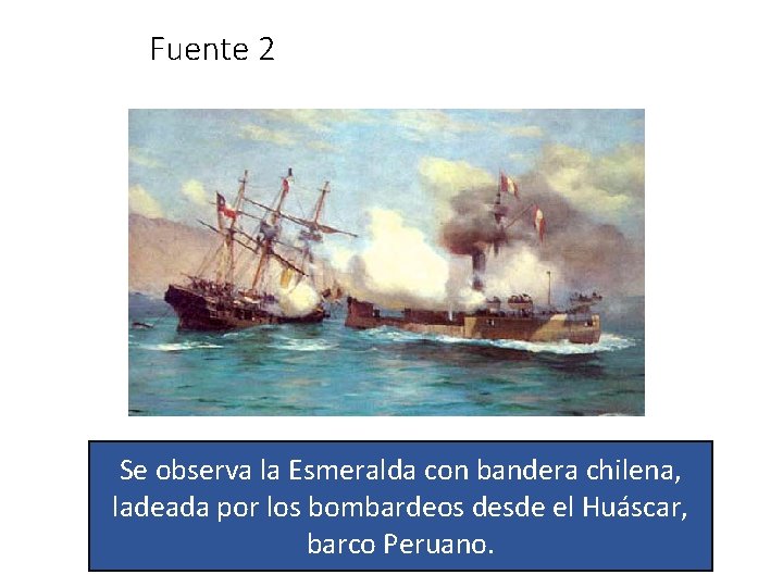 Fuente 2 Se observa la Esmeralda con bandera chilena, ladeada por los bombardeos desde