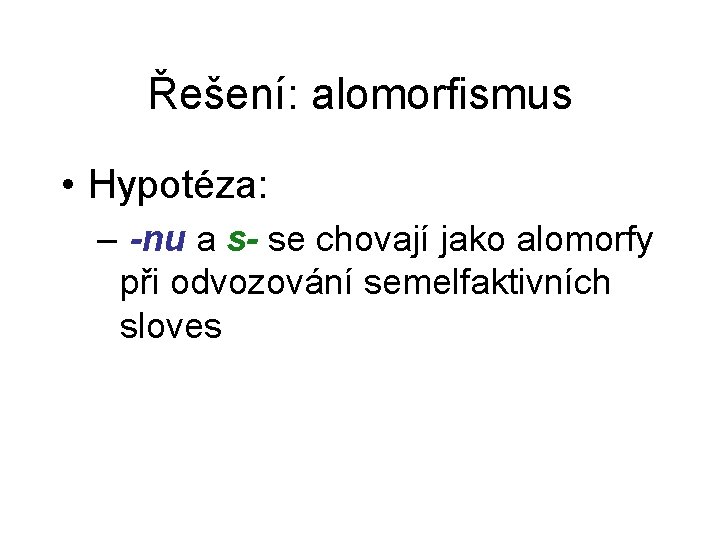 Řešení: alomorfismus • Hypotéza: – -nu a s- se chovají jako alomorfy při odvozování