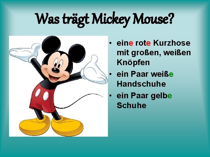 Was trägt Mickey Mouse? • eine rote Kurzhose mit großen, weißen Knöpfen • ein