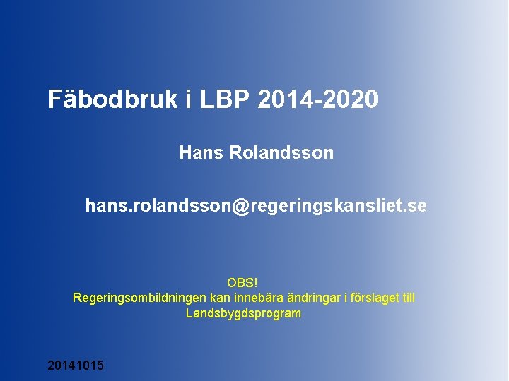 Fäbodbruk i LBP 2014 -2020 Hans Rolandsson hans. rolandsson@regeringskansliet. se OBS! Regeringsombildningen kan innebära