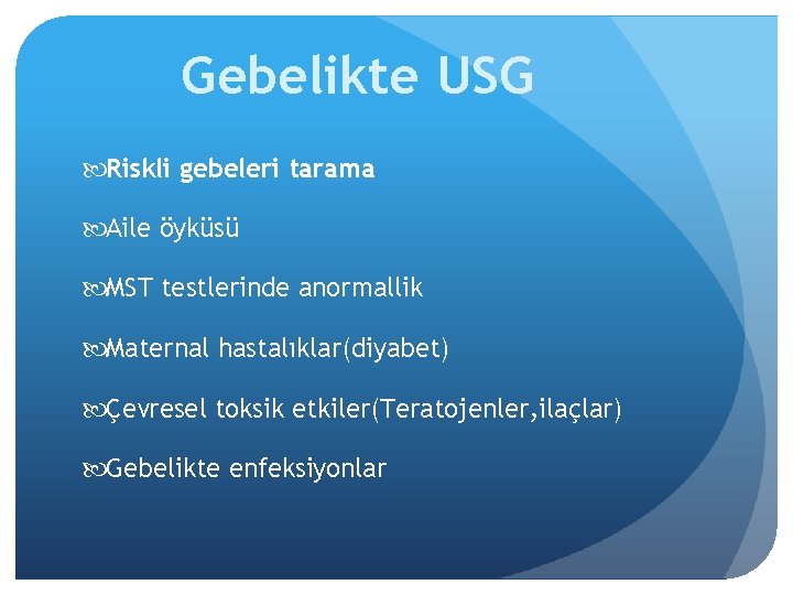 Gebelikte USG Riskli gebeleri tarama Aile öyküsü MST testlerinde anormallik Maternal hastalıklar(diyabet) Çevresel toksik