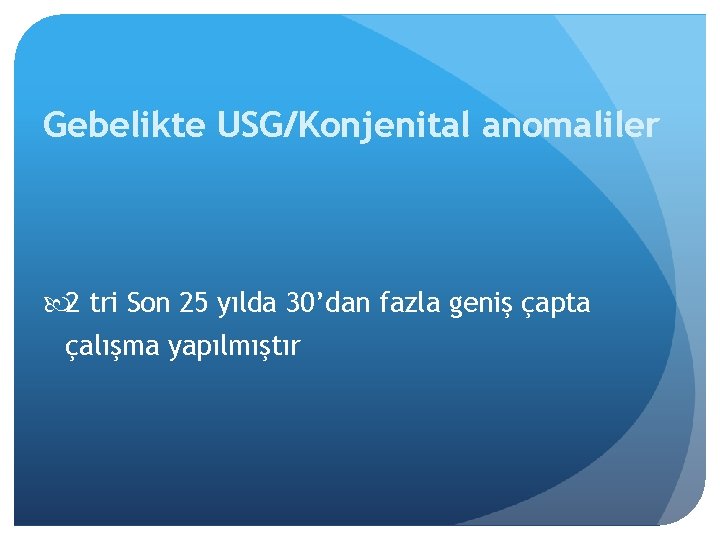 Gebelikte USG/Konjenital anomaliler 2 tri Son 25 yılda 30’dan fazla geniş çapta çalışma yapılmıştır