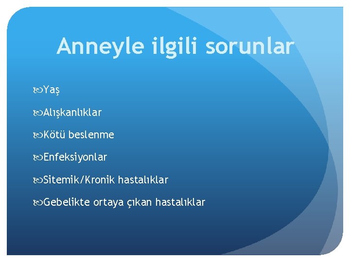 Anneyle ilgili sorunlar Yaş Alışkanlıklar Kötü beslenme Enfeksiyonlar Sitemik/Kronik hastalıklar Gebelikte ortaya çıkan hastalıklar