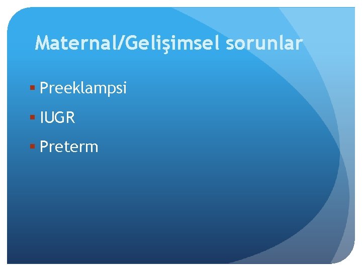 Maternal/Gelişimsel sorunlar § Preeklampsi § IUGR § Preterm 